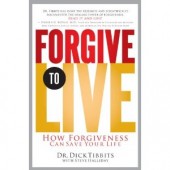 Forgive to Live: How Forgiveness Can Save Your Life by  Dr. Dick Tibbits, Steve Halliday 